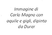 Fig. 55 - Immagine di Carlo Magno con aquile e gigli, dipinta da Durer